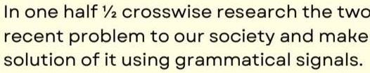 In one half ½ crosswise research the two 
recent problem to our society and make 
solution of it using grammatical signals.