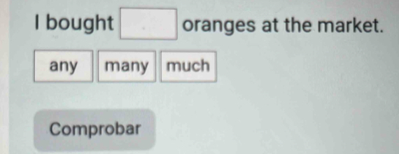 bought □ oranges at the market.
any many much
Comprobar
