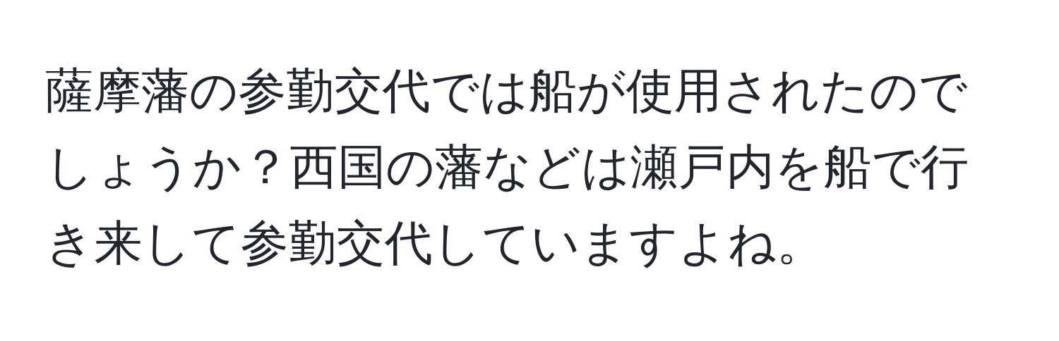 薩摩藩の参勤交代では船が使用されたのでしょうか？西国の藩などは瀬戸内を船で行き来して参勤交代していますよね。