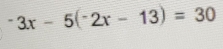 ^-3x-5(^-2x-13)=30