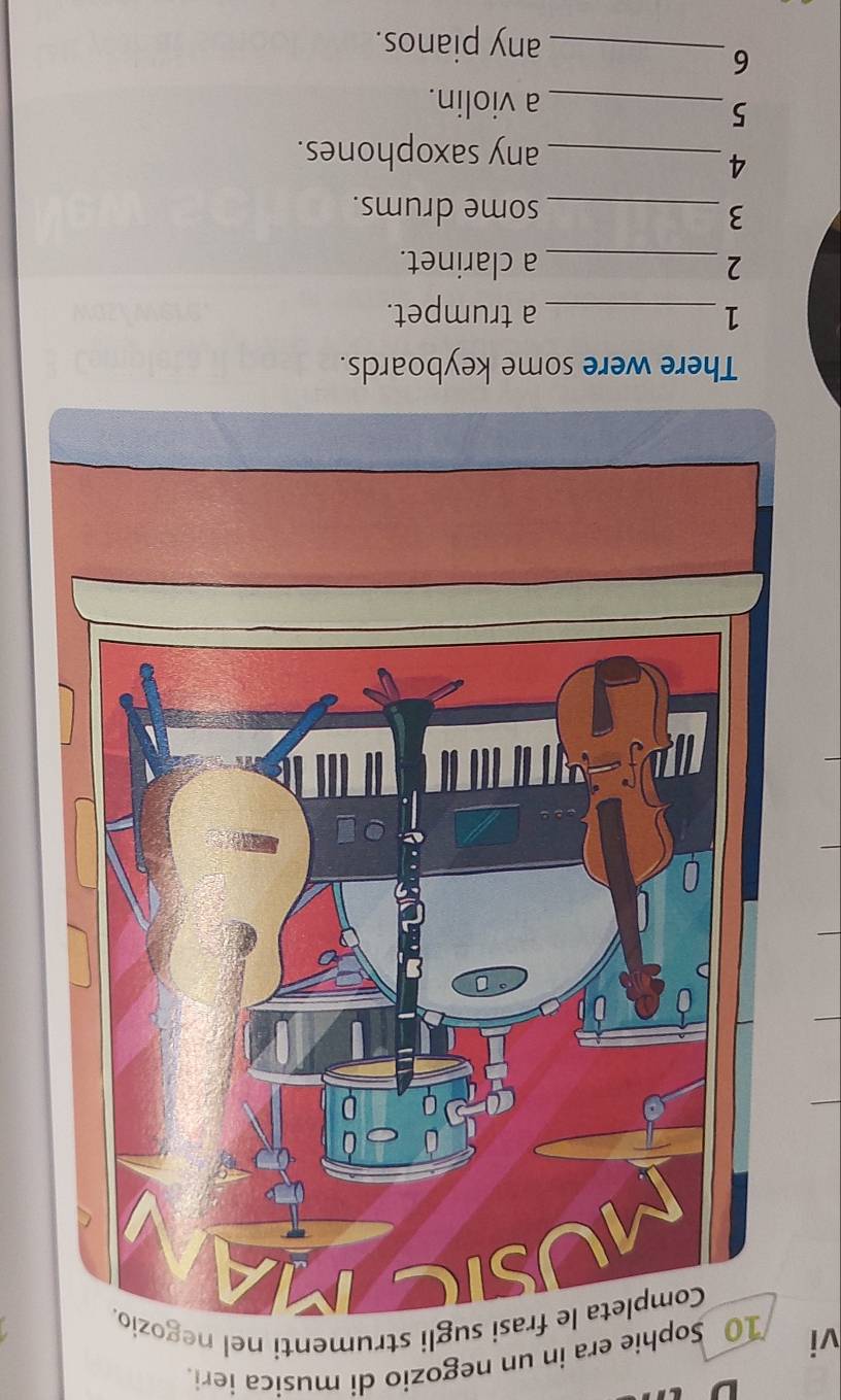 vi Sophie era in un negozio di musica ieri 
sugli strumenti nel neg 
There were some keyboards. 
1 _a trumpet. 
2_ a clarinet. 
3 _some drums. 
_4 
any saxophones. 
5 
_a violin. 
6 
_any pianos.
