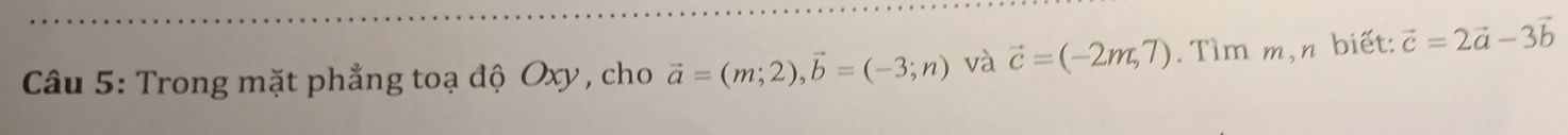 Trong mặt phẳng toạ độ Oxy, cho vector a=(m;2), vector b=(-3;n) và vector c=(-2m,7). Tìm m,n biết: vector c=2vector a-3vector b