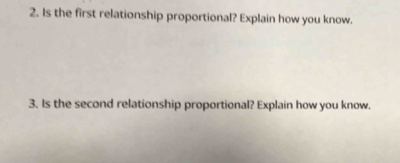 Is the first relationship proportional? Explain how you know. 
3. Is the second relationship proportional? Explain how you know.