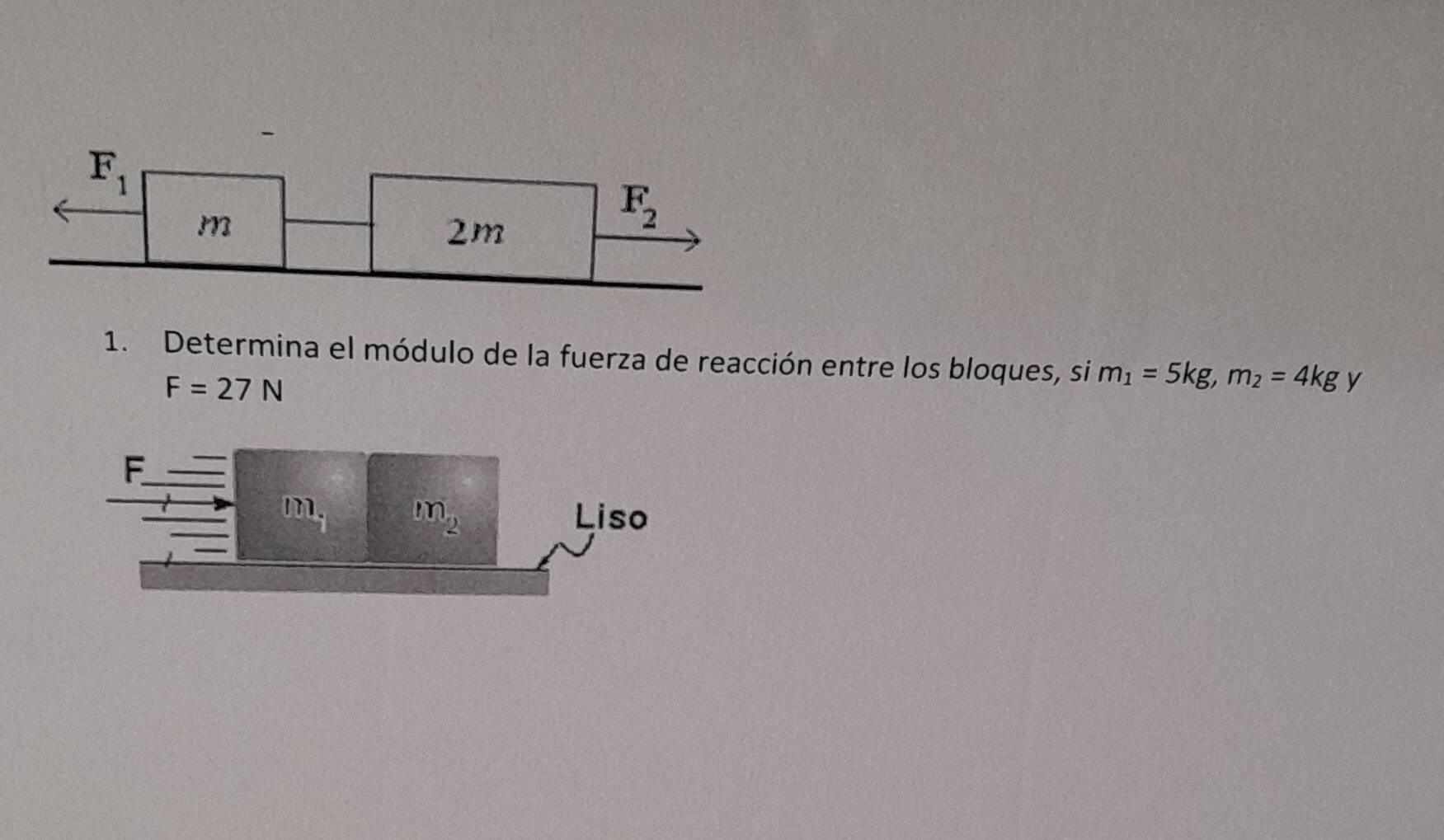 F_1
m
2m
F_2
1. Determina el módulo de la fuerza de reacción entre los bloques, si m_1=5kg, m_2=4kg y
F=27N
F
m . m_2 Liso