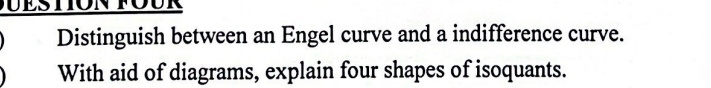 Distinguish between an Engel curve and a indifference curve. 
With aid of diagrams, explain four shapes of isoquants.