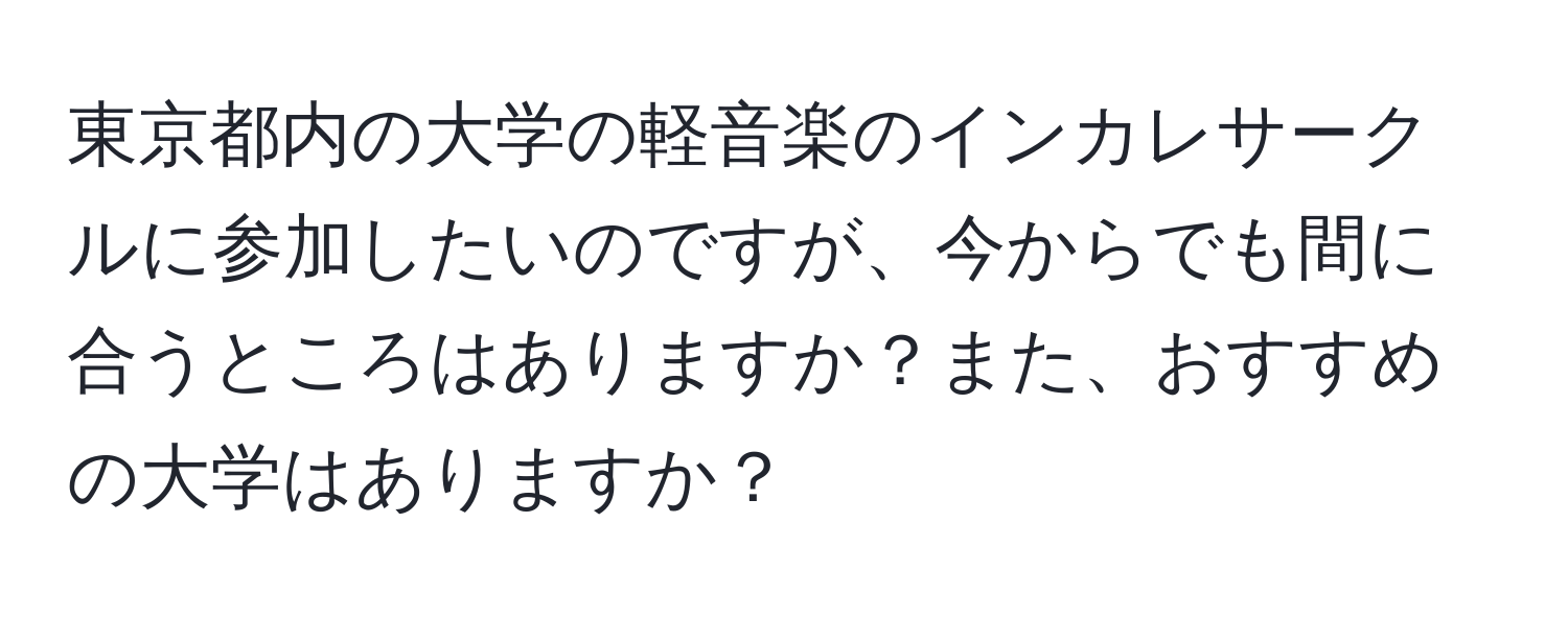 東京都内の大学の軽音楽のインカレサークルに参加したいのですが、今からでも間に合うところはありますか？また、おすすめの大学はありますか？