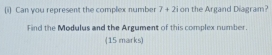 Can you represent the complex number 7+2i on the Argand Diagram? 
Find the Modulus and the Argument of this complex number. 
(15 marks)