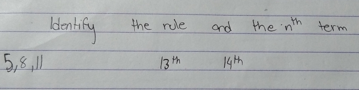 lentity the role and the n^(th) term
5, 8, 11 13^(th) 14^(th)