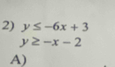 y≤ -6x+3
y≥ -x-2
A)