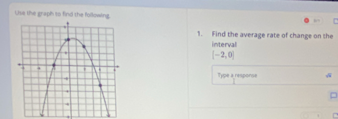 Use the graph to find the following. 
0/1 
1. Find the average rate of change on the 
interval
[-2,0]
Type a response sqrt(x)