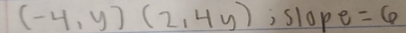 (-4,y)(2,4y) , slope =6