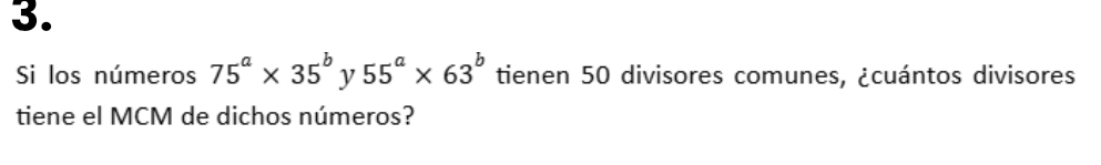 Si los números 75^a* 35^b v 55^a* 63^b tienen 50 divisores comunes, ¿cuántos divisores 
tiene el MCM de dichos números?