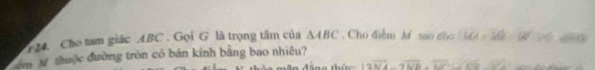 Cho tam giác ABC. Gọi G là trọng tâm của △ ABC Cho điễm M sao cóo MA=MP=50°
òm Mỹ thuộc đường tròn có bán kính bằng bao nhiêu? 120,4)
|3vector NA-3vector NB| LM sqrt(12x)-2)^2