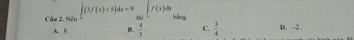 Nếu ∈tlimits _0_0(3f(x)+5)dx=9∈tlimits _(thi=0)^3f(x)dx bāng
A. 8. B.  4/3 . C.  3/4 . D. -2