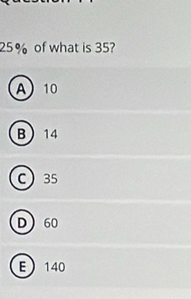 25% of what is 35?
A 10
B 14
C 35
D 60
E 140