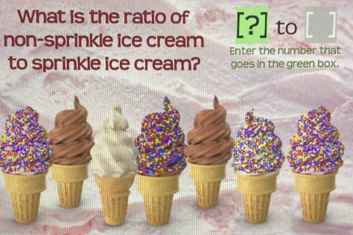 What is the ratio of [?] to 
non-sprinkle ice cream Enter the number that 
to sprinkle ice cream? goes in the green box.