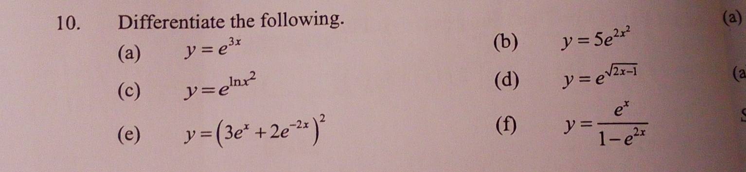 Differentiate the following. (a) 
(a) y=e^(3x)
(b) y=5e^(2x^2)
(c) y=e^(ln x^2)
(d) y=e^(sqrt(2x-1))
(a 
(e) y=(3e^x+2e^(-2x))^2 y= e^x/1-e^(2x) 
(f)