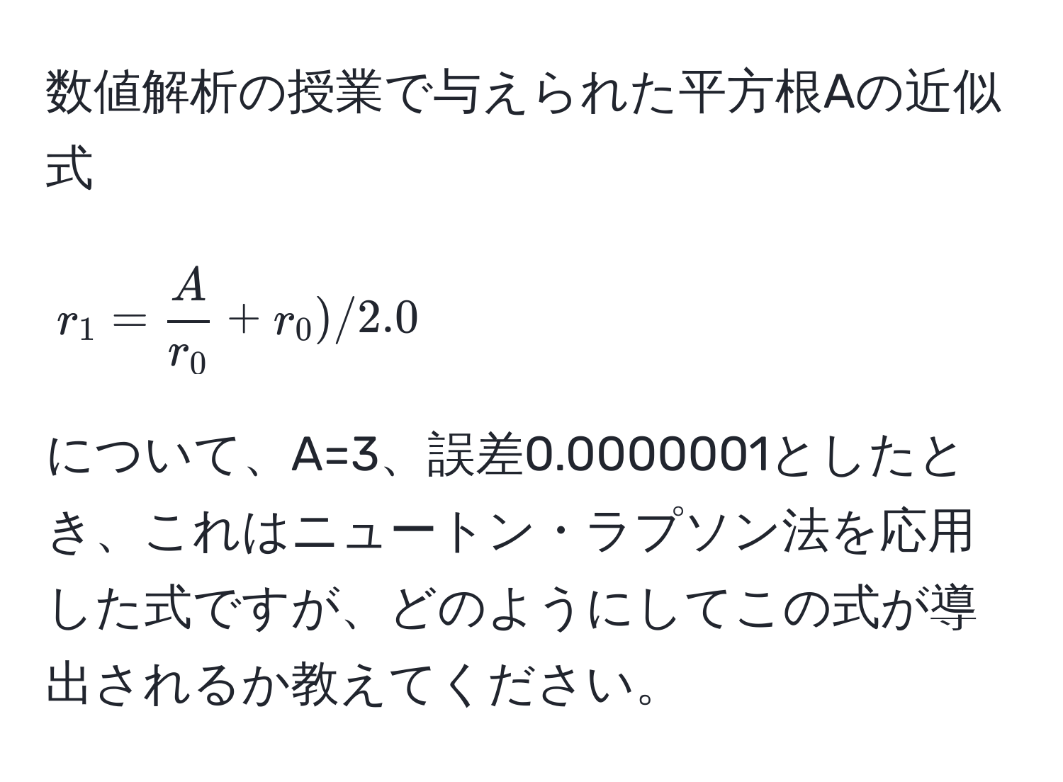 数値解析の授業で与えられた平方根Aの近似式 
[
r_1 =  A/r_0  + r_0) / 2.0
]
について、A=3、誤差0.0000001としたとき、これはニュートン・ラプソン法を応用した式ですが、どのようにしてこの式が導出されるか教えてください。