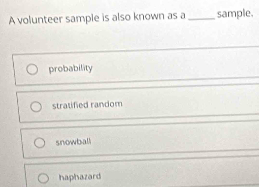 A volunteer sample is also known as a _sample.
probability
stratified random
snowball
haphazard