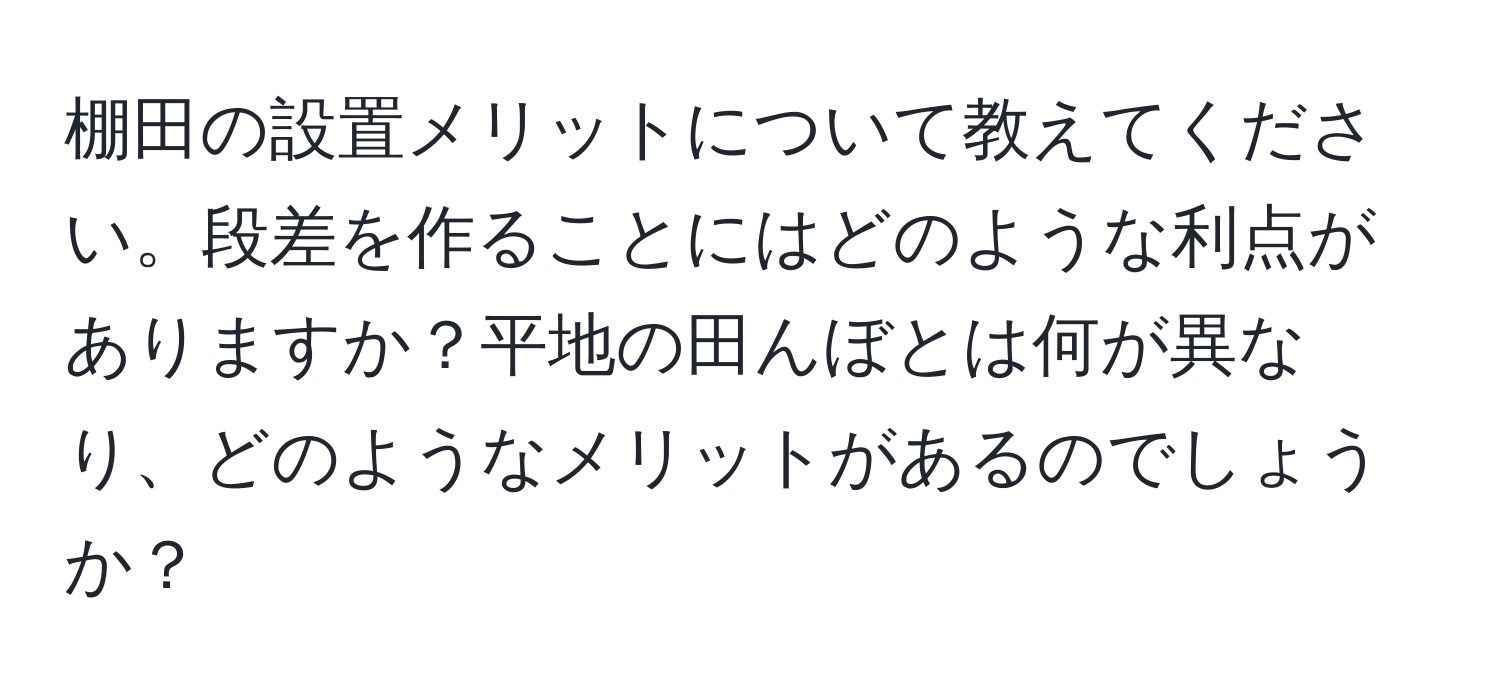 棚田の設置メリットについて教えてください。段差を作ることにはどのような利点がありますか？平地の田んぼとは何が異なり、どのようなメリットがあるのでしょうか？