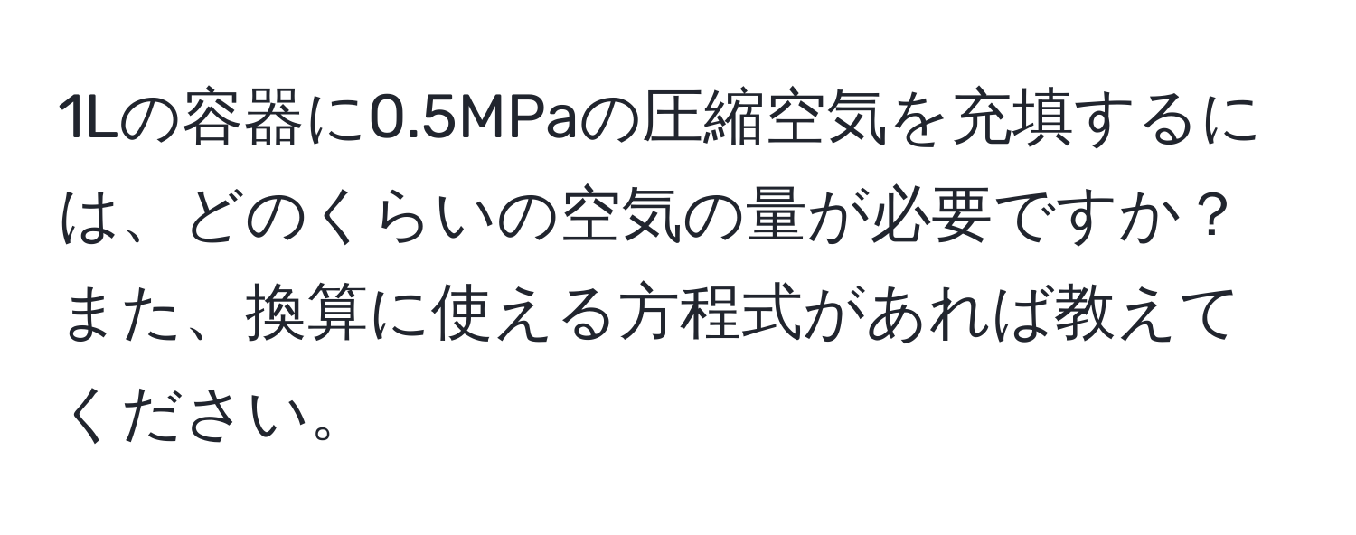 1Lの容器に0.5MPaの圧縮空気を充填するには、どのくらいの空気の量が必要ですか？ また、換算に使える方程式があれば教えてください。