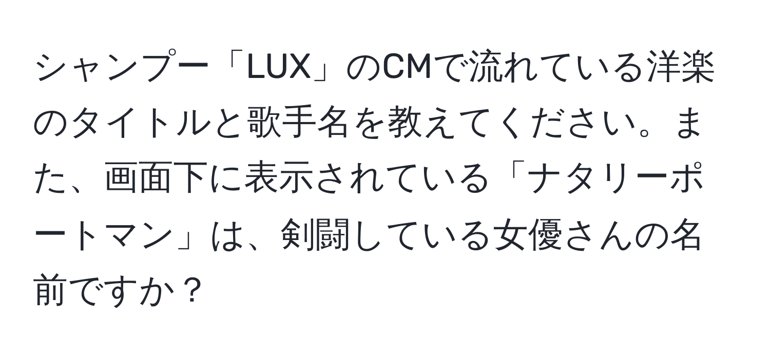 シャンプー「LUX」のCMで流れている洋楽のタイトルと歌手名を教えてください。また、画面下に表示されている「ナタリーポートマン」は、剣闘している女優さんの名前ですか？