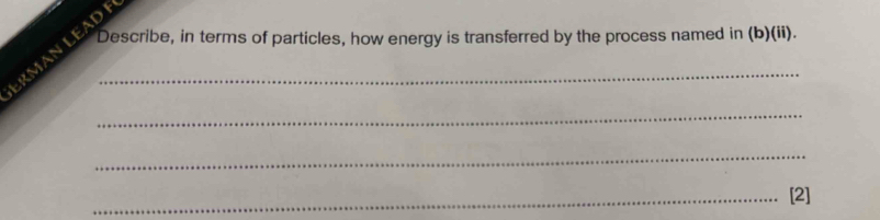 Describe, in terms of particles, how energy is transferred by the process named in (b)(ii). 
RMAN LEAD _ 
_ 
_ 
_[2]