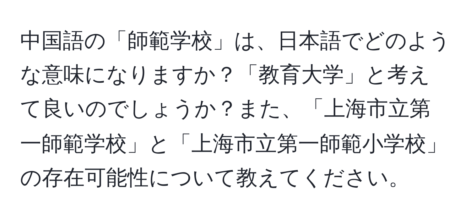 中国語の「師範学校」は、日本語でどのような意味になりますか？「教育大学」と考えて良いのでしょうか？また、「上海市立第一師範学校」と「上海市立第一師範小学校」の存在可能性について教えてください。