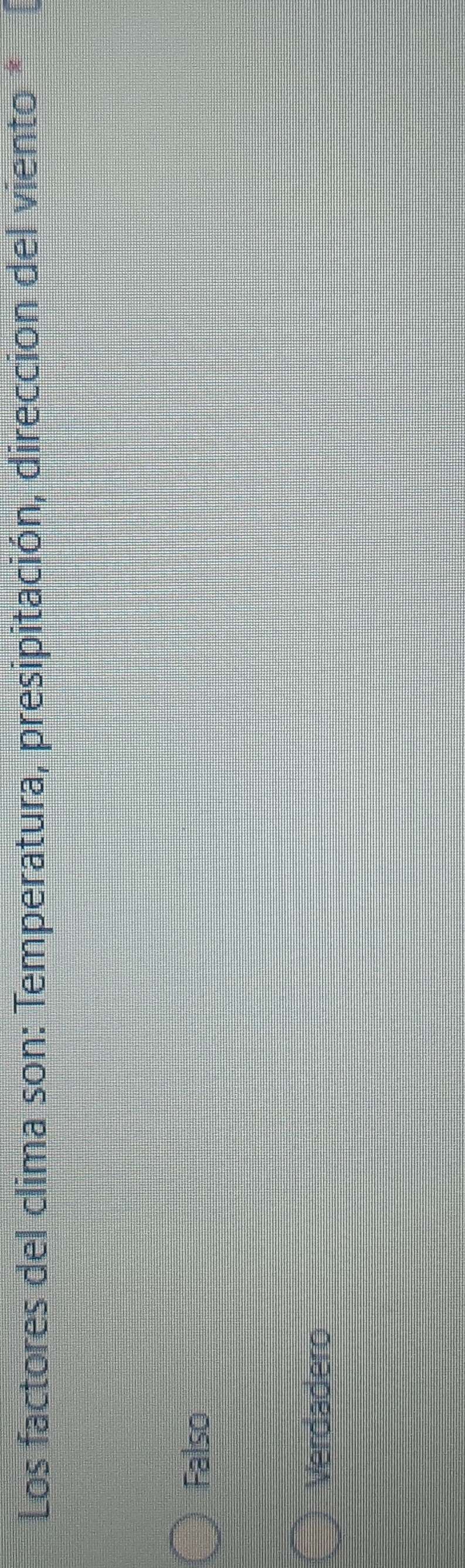Los factores del clima son: Temperatura, presipitación, direccion del viento *
Falso
Verdadero