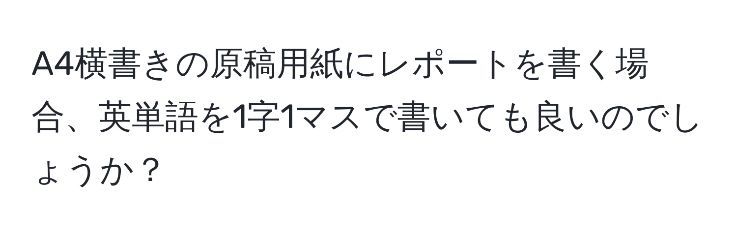 A4横書きの原稿用紙にレポートを書く場合、英単語を1字1マスで書いても良いのでしょうか？