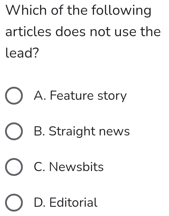 Which of the following
articles does not use the
lead?
A. Feature story
B. Straight news
C. Newsbits
D. Editorial