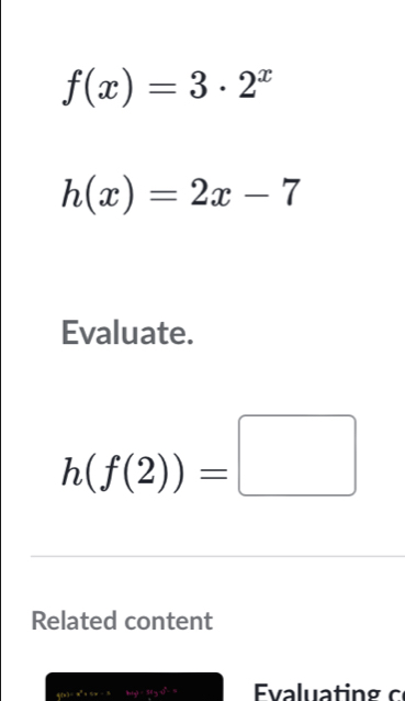 f(x)=3· 2^x
h(x)=2x-7
Evaluate.
h(f(2))=□
Related content 
u