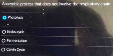 Anaerobic process that does not involve the respiratory chain.
Photolysis
.
Krebs cycle
Fermentation
Calvin Cycle