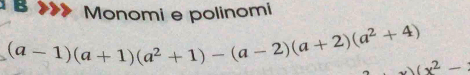 Monomi e polinomi
(a-1)(a+1)(a^2+1)-(a-2)(a+2)(a^2+4) (x^2-