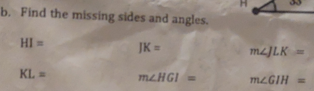 Find the missing sides and angles.
HI=
JK=
m∠ JLK=
KL=
m∠ HGI=
m∠ GIH=