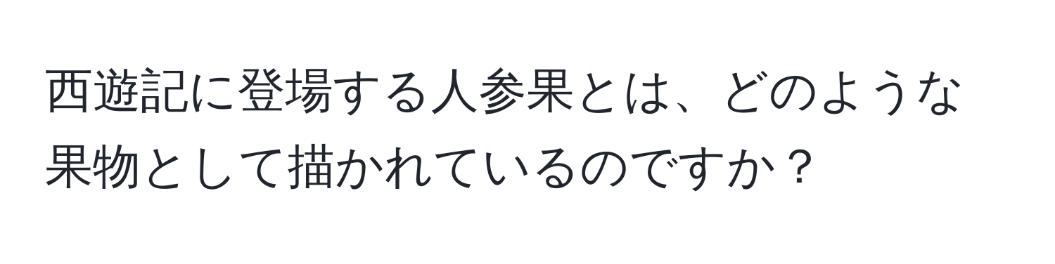 西遊記に登場する人参果とは、どのような果物として描かれているのですか？