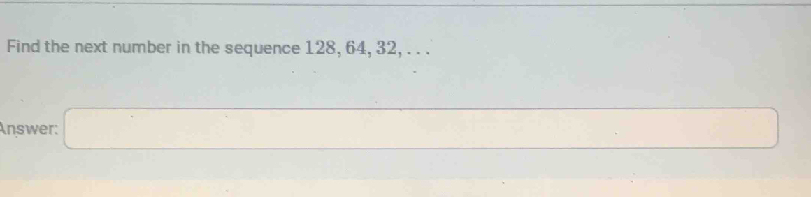 Solved: Find the next number in the sequence 128, 64, 32, . . . Answer ...