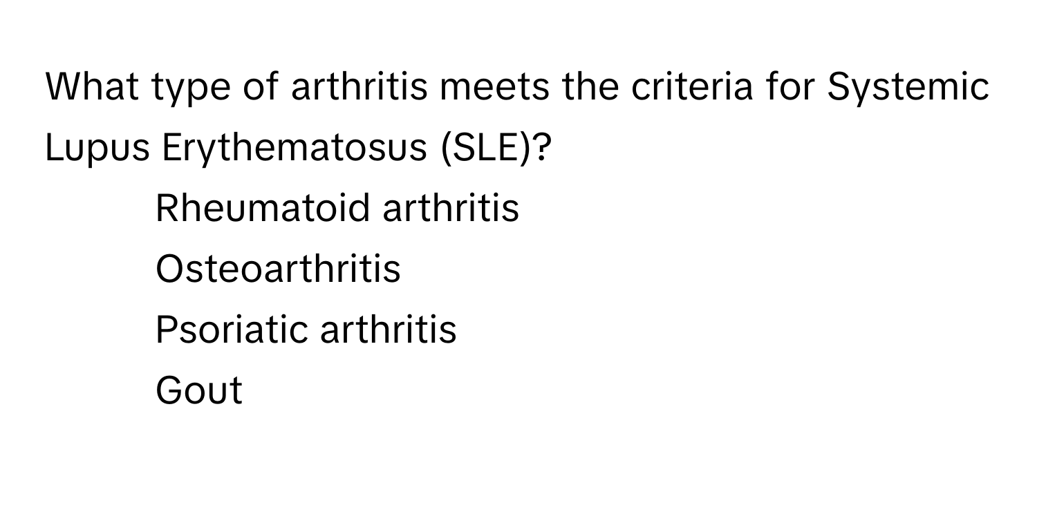 What type of arthritis meets the criteria for Systemic Lupus Erythematosus (SLE)?

1) Rheumatoid arthritis 
2) Osteoarthritis 
3) Psoriatic arthritis 
4) Gout