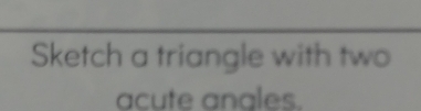 Sketch a triangle with two 
acute angles.