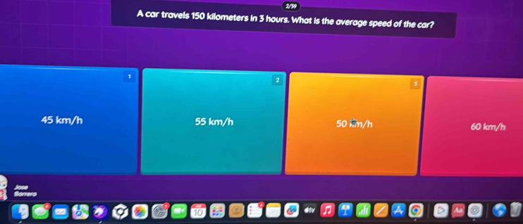 A car travels 150 kilometers in 3 hours. What is the average speed of the car?
2
45 km/h 55 km/h 50 im/h 60 km/h