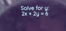 Solve for y :
2x+2y=6