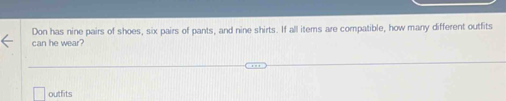 Don has nine pairs of shoes, six pairs of pants, and nine shirts. If all items are compatible, how many different outfits 
can he wear? 
outfits