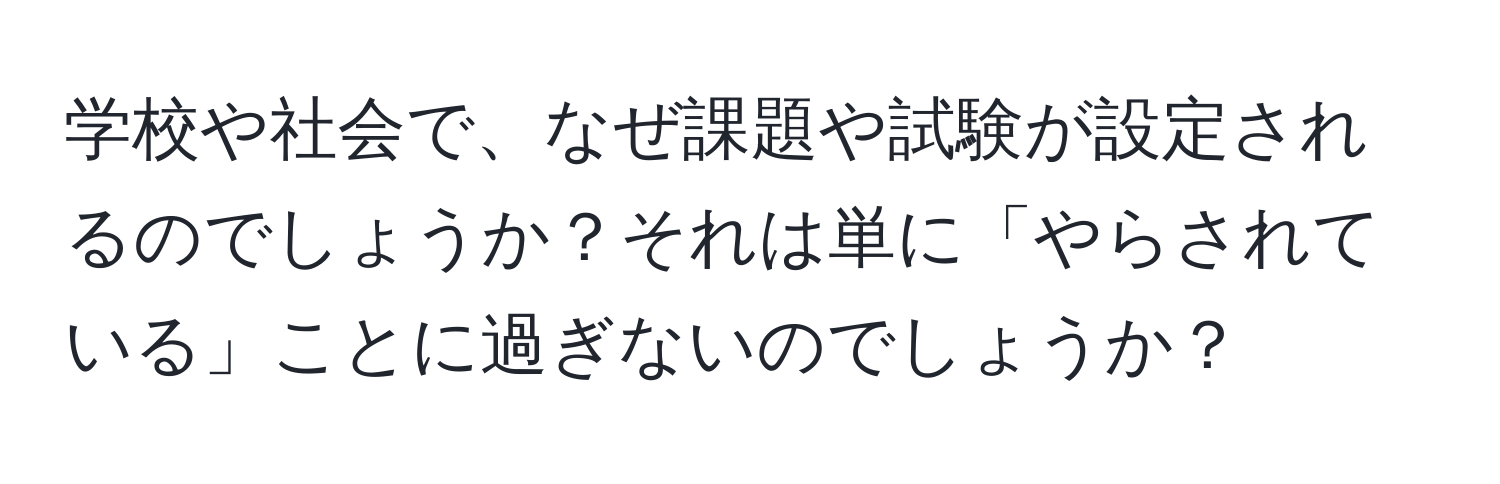 学校や社会で、なぜ課題や試験が設定されるのでしょうか？それは単に「やらされている」ことに過ぎないのでしょうか？