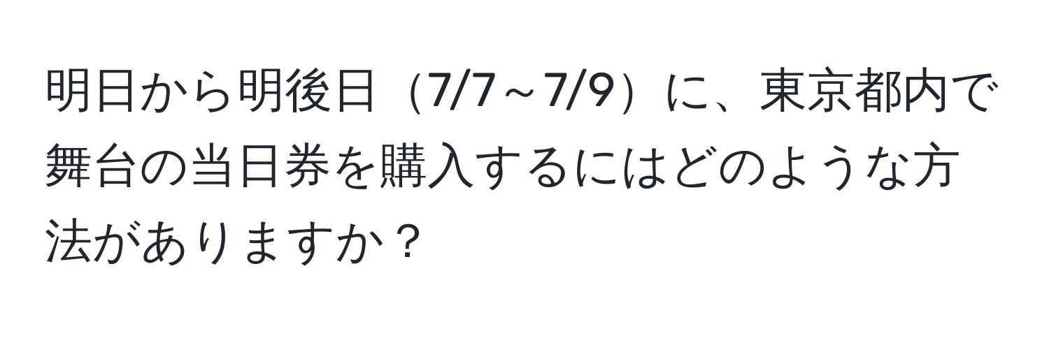 明日から明後日7/7～7/9に、東京都内で舞台の当日券を購入するにはどのような方法がありますか？