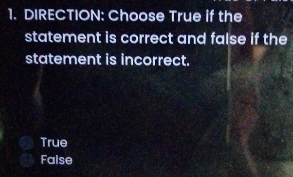 DIRECTION: Choose True if the
statement is correct and false if the
statement is incorrect.
True
False