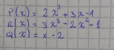 P(x)=2x^3+3x-1
n(x)=3x^3-2x^2-1
Q(x)=x-2