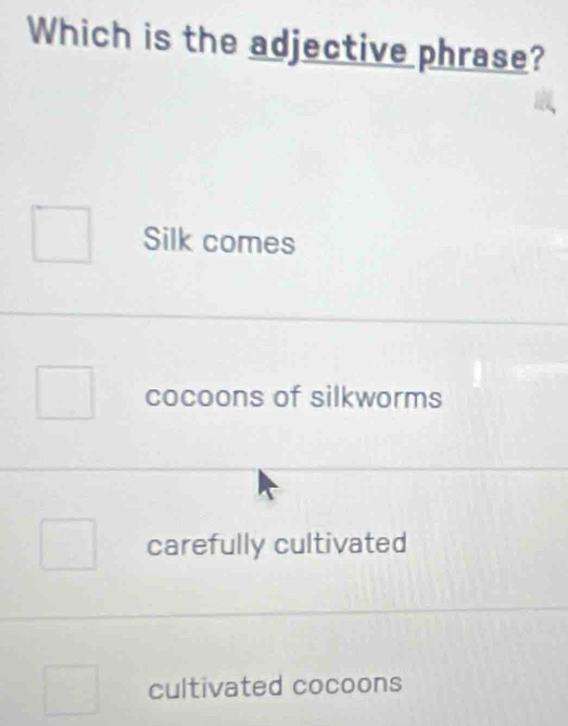 Which is the adjective phrase?
Silk comes
cocoons of silkworms
carefully cultivated
cultivated cocoons