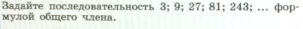 Задайτе последовательность 3; 9; 27; 81; 243; … фор- 
мулой общего члена.