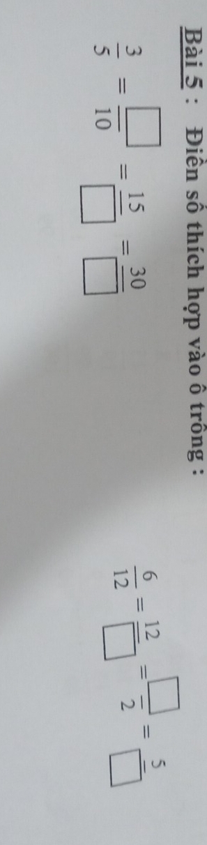 Điễn số thích hợp vào ô trồng :
 3/5 = □ /10 = 15/□  = 30/□  
 6/12 = 12/□  = □ /2 = 5/□  