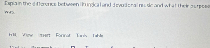 Explain the difference between liturgical and devotional music and what their purpose 
was. 
Edit View Insert Format Tools Table